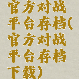 官方对战平台存档(官方对战平台存档下载)