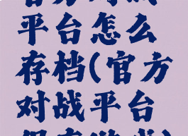 官方对战平台怎么存档(官方对战平台保存游戏)