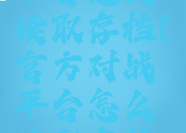 官方对战平台怎么读取存档(官方对战平台怎么读取存档信息)