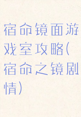 宿命镜面游戏室攻略(宿命之镜剧情)
