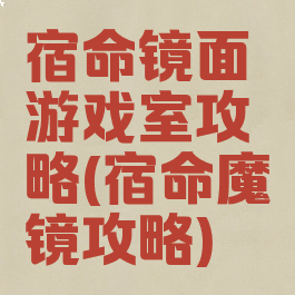 宿命镜面游戏室攻略(宿命魔镜攻略)