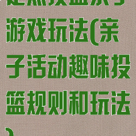 定点投篮亲子游戏玩法(亲子活动趣味投篮规则和玩法)