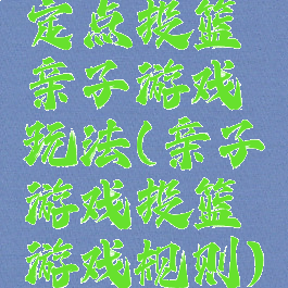 定点投篮亲子游戏玩法(亲子游戏投篮游戏规则)