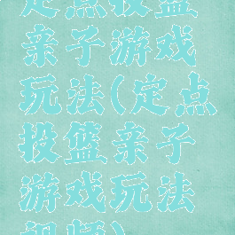 定点投篮亲子游戏玩法(定点投篮亲子游戏玩法视频)