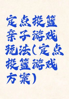 定点投篮亲子游戏玩法(定点投篮游戏方案)