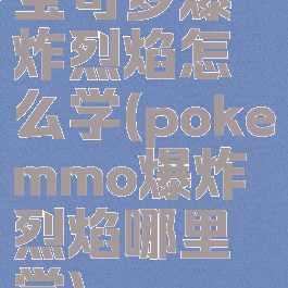 宝可梦爆炸烈焰怎么学(pokemmo爆炸烈焰哪里学)