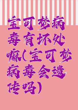 宝可梦病毒有坏处嘛(宝可梦病毒会遗传吗)