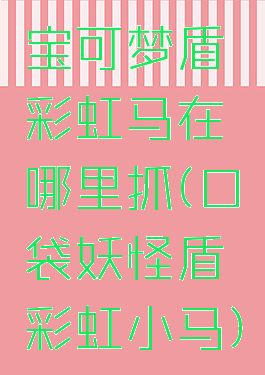 宝可梦盾彩虹马在哪里抓(口袋妖怪盾彩虹小马)