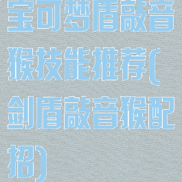 宝可梦盾敲音猴技能推荐(剑盾敲音猴配招)