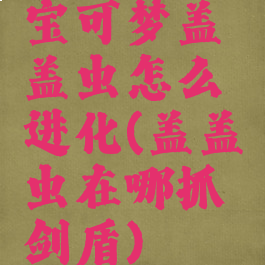 宝可梦盖盖虫怎么进化(盖盖虫在哪抓剑盾)