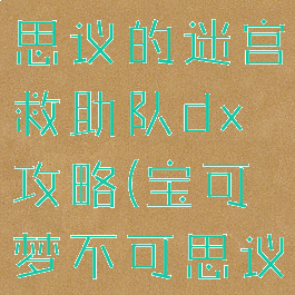 宝可梦不可思议的迷宫救助队dx攻略(宝可梦不可思议的迷宫)