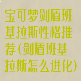 宝可梦剑盾班基拉斯性格推荐(剑盾班基拉斯怎么进化)