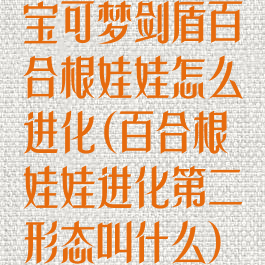 宝可梦剑盾百合根娃娃怎么进化(百合根娃娃进化第二形态叫什么)