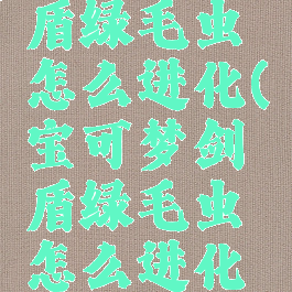 宝可梦剑盾绿毛虫怎么进化(宝可梦剑盾绿毛虫怎么进化成烈空坐)
