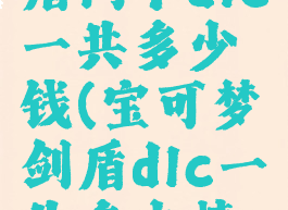 宝可梦剑盾两个dlc一共多少钱(宝可梦剑盾dlc一共多少精灵)