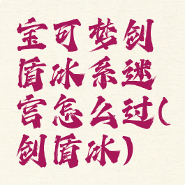 宝可梦剑盾冰系迷宫怎么过(剑盾冰)