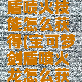 宝可梦剑盾喷火技能怎么获得(宝可梦剑盾喷火龙怎么获得)