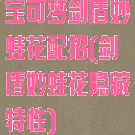 宝可梦剑盾妙蛙花配招(剑盾妙蛙花隐藏特性)