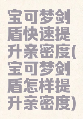 宝可梦剑盾快速提升亲密度(宝可梦剑盾怎样提升亲密度)