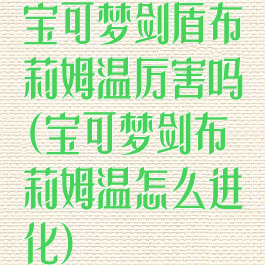 宝可梦剑盾布莉姆温厉害吗(宝可梦剑布莉姆温怎么进化)