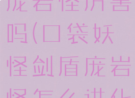 宝可梦剑盾庞岩怪厉害吗(口袋妖怪剑盾庞岩怪怎么进化)