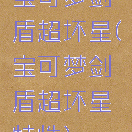 宝可梦剑盾超坏星(宝可梦剑盾超坏星特性)