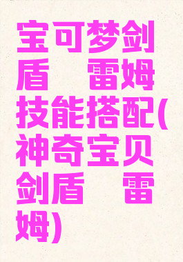 宝可梦剑盾酋雷姆技能搭配(神奇宝贝剑盾酋雷姆)