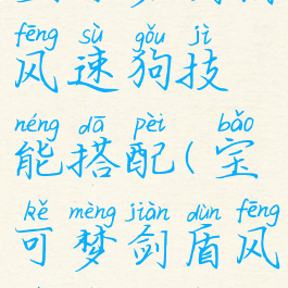 宝可梦剑盾风速狗技能搭配(宝可梦剑盾风速狗配招)