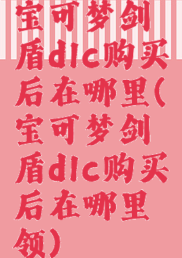 宝可梦剑盾dlc购买后在哪里(宝可梦剑盾dlc购买后在哪里领)