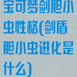 宝可梦剑胆小虫性格(剑盾胆小虫进化是什么)