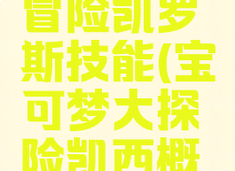 宝可梦大冒险凯罗斯技能(宝可梦大探险凯西概率)