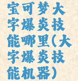 宝可梦大字爆炎技能哪里(大字爆炎技能机器)