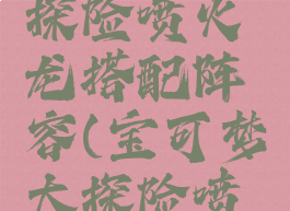 宝可梦大探险喷火龙搭配阵容(宝可梦大探险喷火龙强吗)