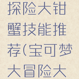 宝可梦大探险大钳蟹技能推荐(宝可梦大冒险大钳蟹)