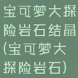 宝可梦大探险岩石结晶(宝可梦大探险岩石)