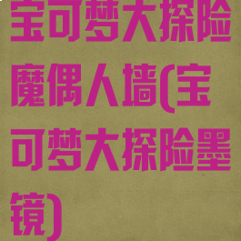 宝可梦大探险魔偶人墙(宝可梦大探险墨镜)