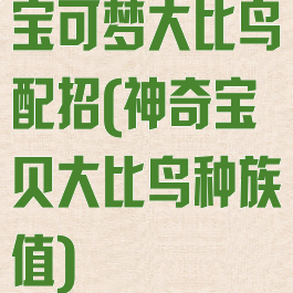 宝可梦大比鸟配招(神奇宝贝大比鸟种族值)