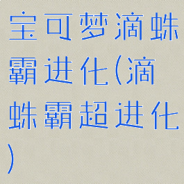 宝可梦滴蛛霸进化(滴蛛霸超进化)