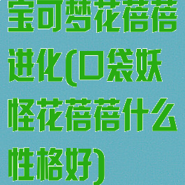 宝可梦花蓓蓓进化(口袋妖怪花蓓蓓什么性格好)