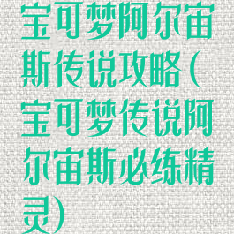 宝可梦阿尔宙斯传说攻略(宝可梦传说阿尔宙斯必练精灵)