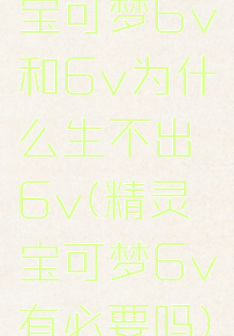宝可梦6v和6v为什么生不出6v(精灵宝可梦6v有必要吗)