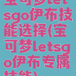宝可梦letsgo伊布技能选择(宝可梦letsgo伊布专属技能)