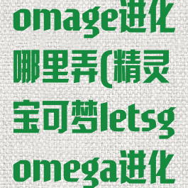 宝可梦letsgomage进化哪里弄(精灵宝可梦letsgomega进化有哪些)