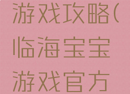 宝宝临海游戏攻略(临海宝宝游戏官方网站)