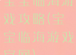 宝宝临海游戏攻略(宝宝临海游戏官网)