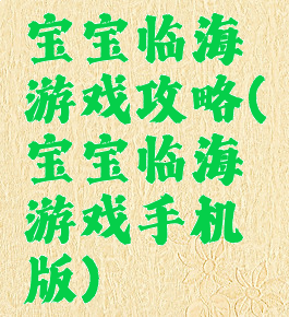 宝宝临海游戏攻略(宝宝临海游戏手机版)