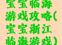 宝宝临海游戏攻略(宝宝浙江临海游戏)