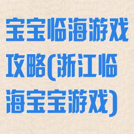 宝宝临海游戏攻略(浙江临海宝宝游戏)