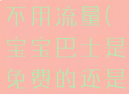 宝宝巴士用不用流量(宝宝巴士是免费的还是付费的)