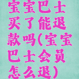 宝宝巴士买了能退款吗(宝宝巴士会员怎么退)